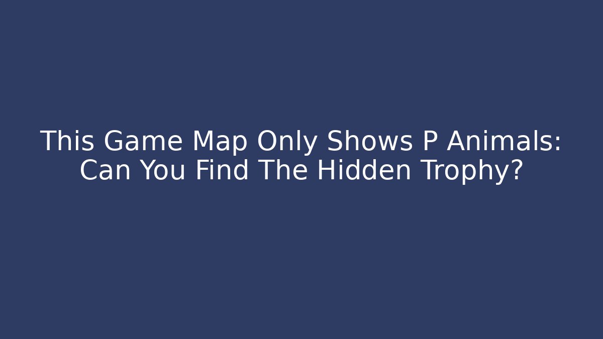 This Game Map Only Shows P Animals: Can You Find The Hidden Trophy?