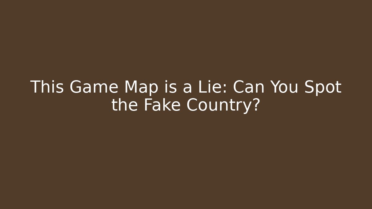 This Game Map is a Lie: Can You Spot the Fake Country?
