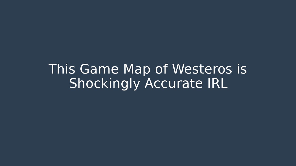 This Game Map of Westeros is Shockingly Accurate IRL - Critter Realm