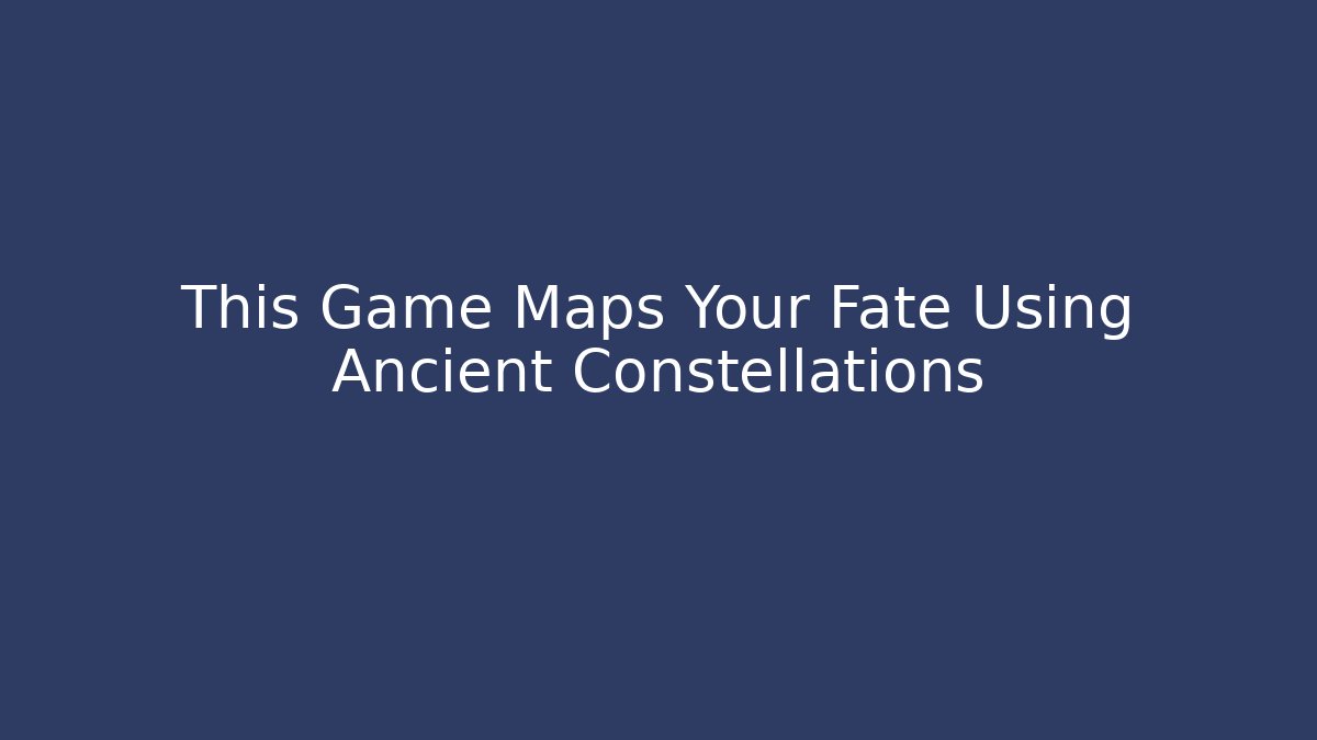 This Game Maps Your Fate Using Ancient Constellations