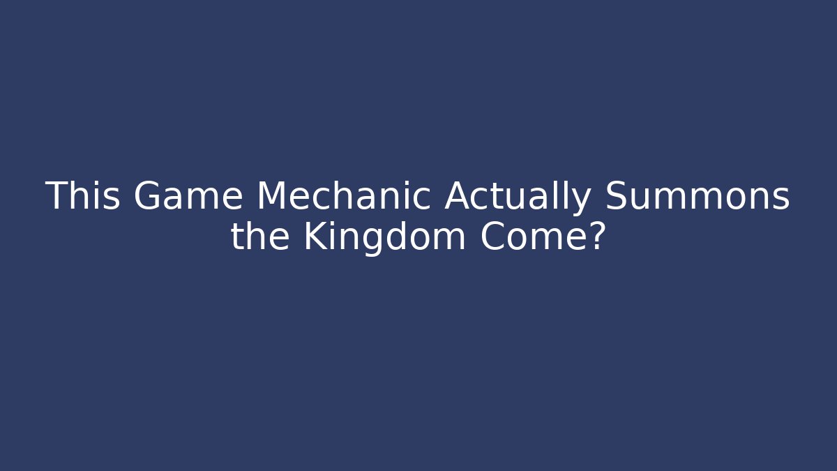 This Game Mechanic Actually Summons the Kingdom Come?