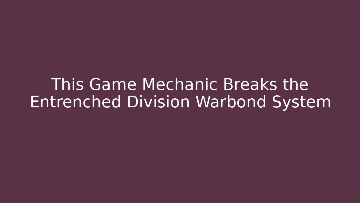This Game Mechanic Breaks the Entrenched Division Warbond System