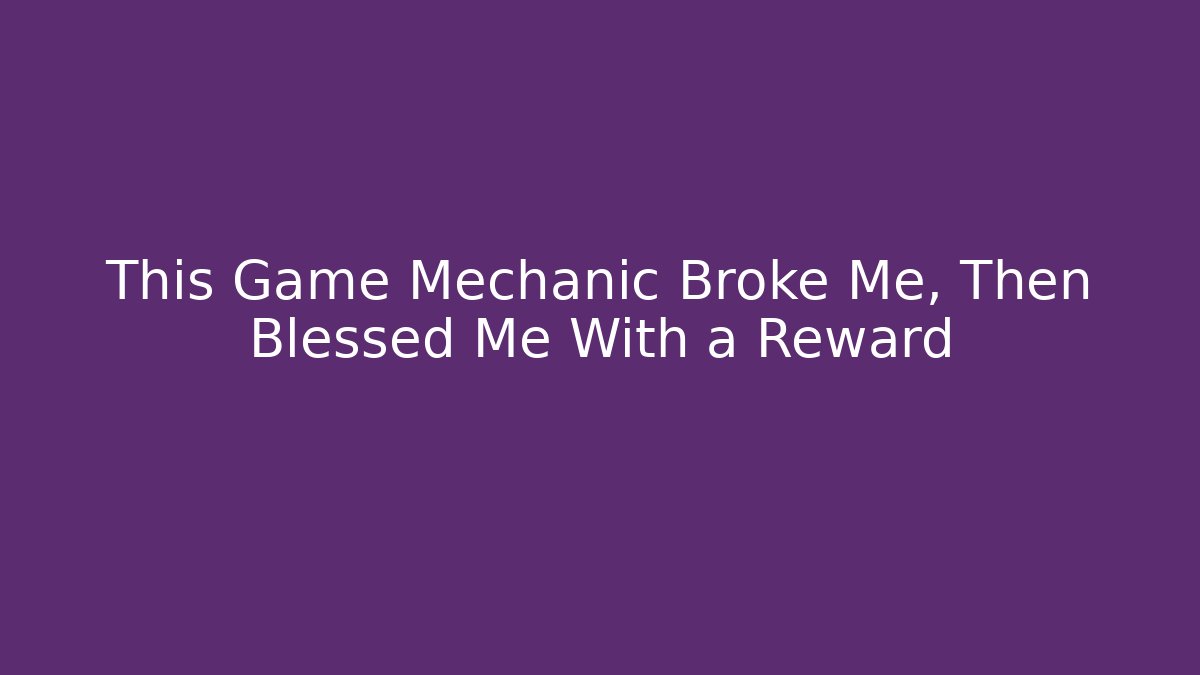 This Game Mechanic Broke Me, Then Blessed Me With a Reward