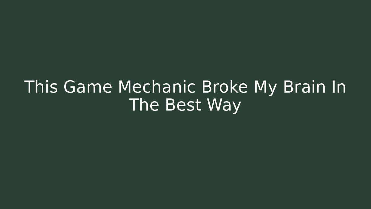 This Game Mechanic Broke My Brain In The Best Way