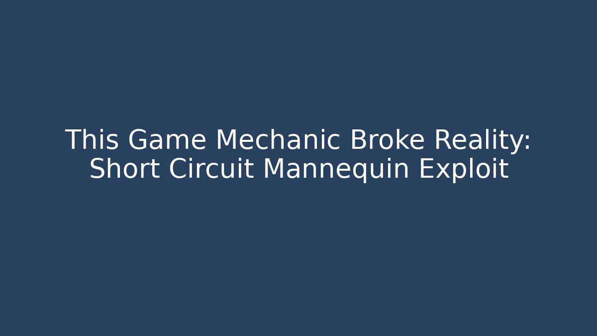 This Game Mechanic Broke Reality: Short Circuit Mannequin Exploit