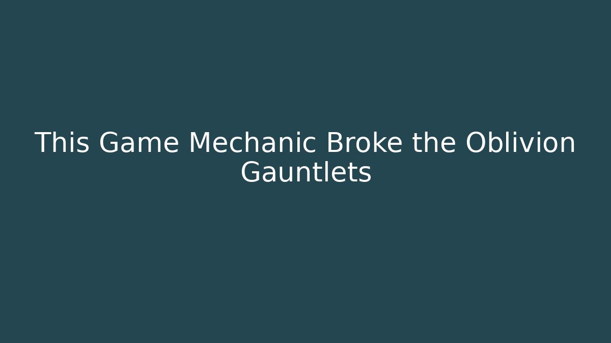 This Game Mechanic Broke the Oblivion Gauntlets