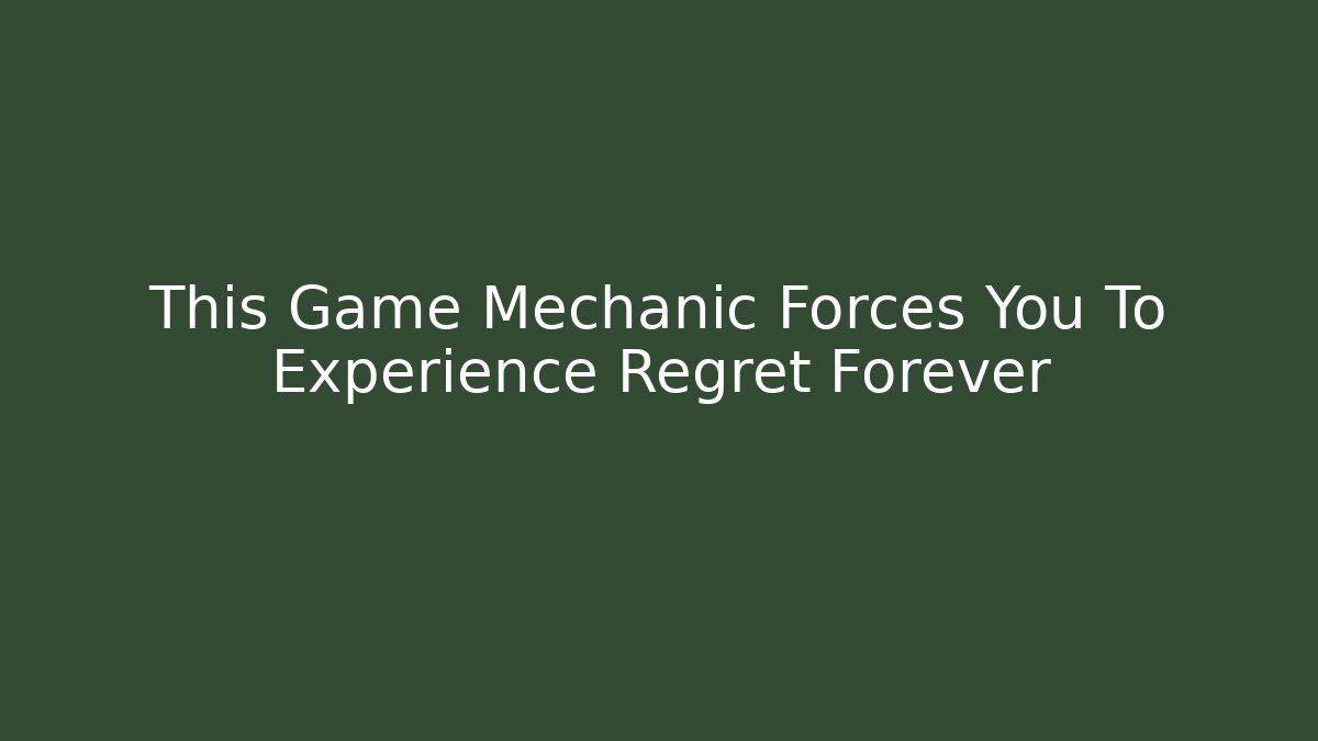This Game Mechanic Forces You To Experience Regret Forever