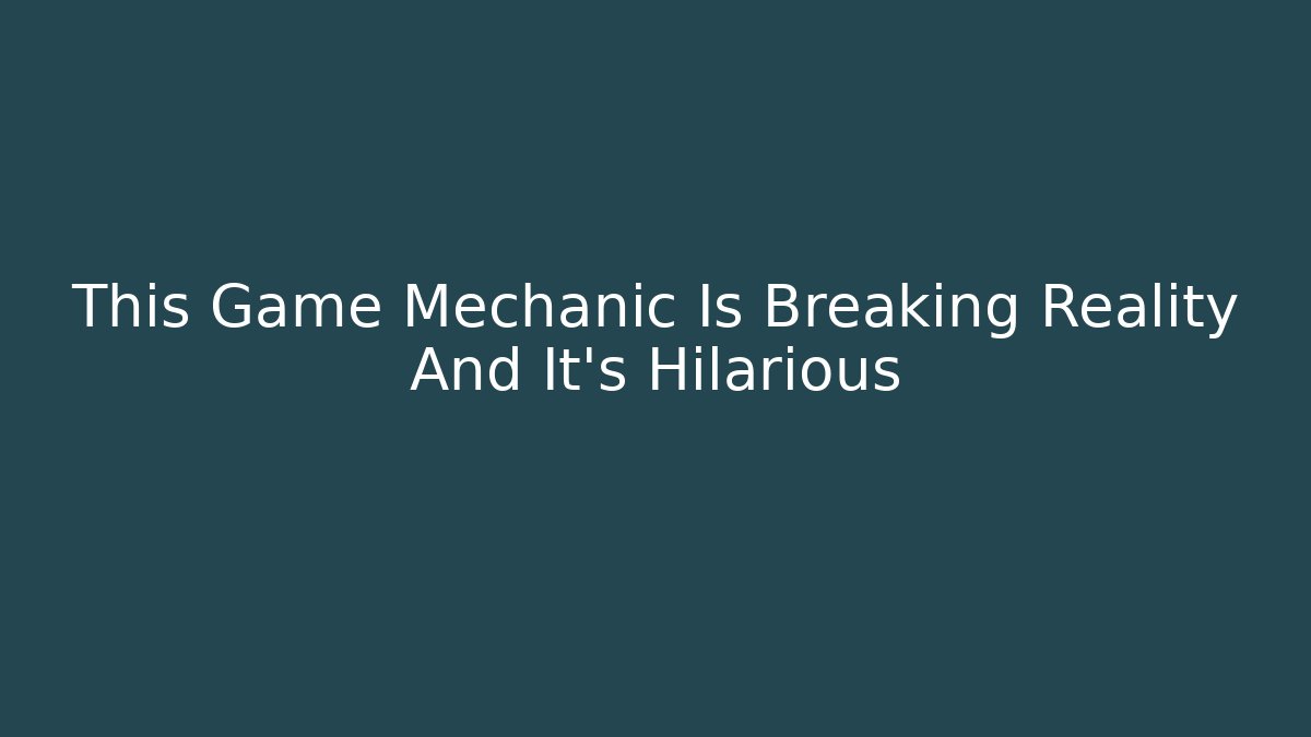This Game Mechanic Is Breaking Reality And It’s Hilarious