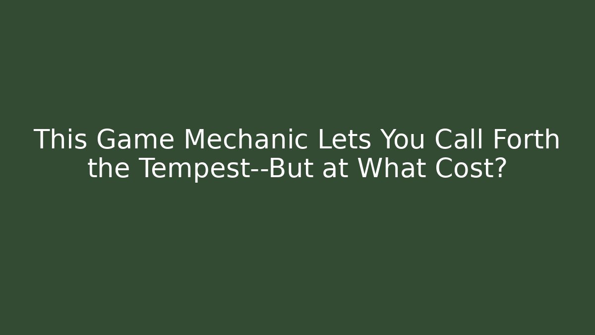 This Game Mechanic Lets You Call Forth the Tempest—But at What Cost?