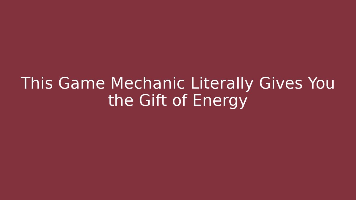 This Game Mechanic Literally Gives You the Gift of Energy