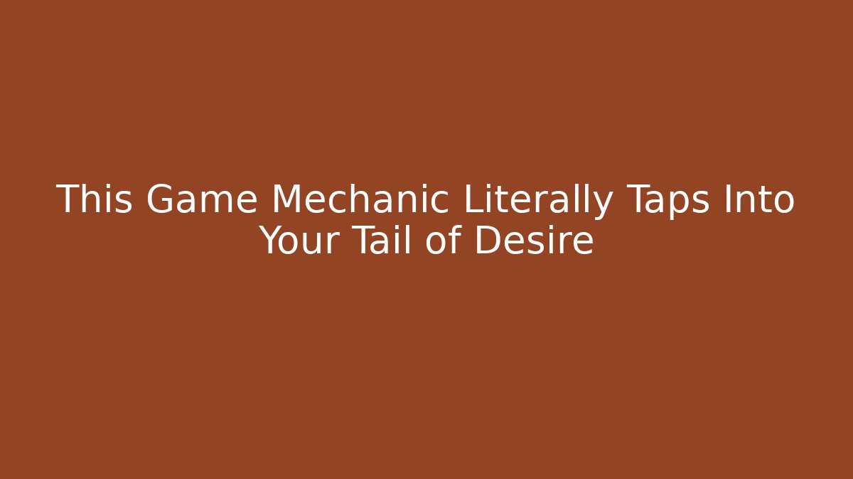 This Game Mechanic Literally Taps Into Your Tail of Desire