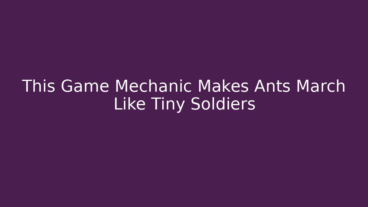This Game Mechanic Makes Ants March Like Tiny Soldiers