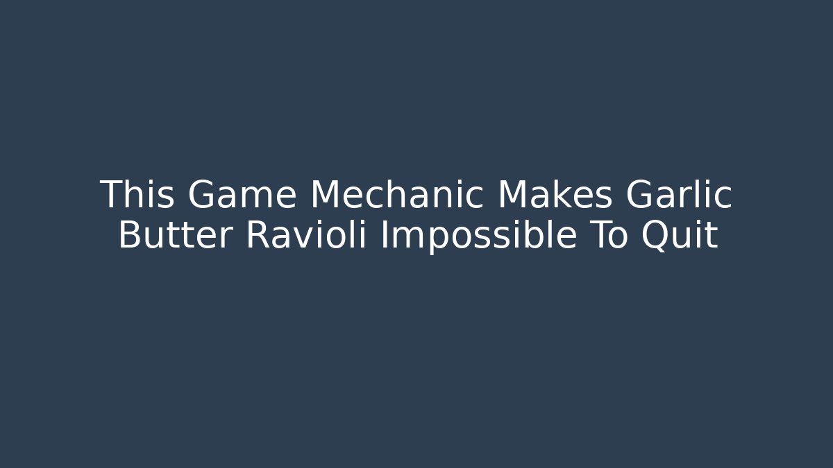 This Game Mechanic Makes Garlic Butter Ravioli Impossible To Quit