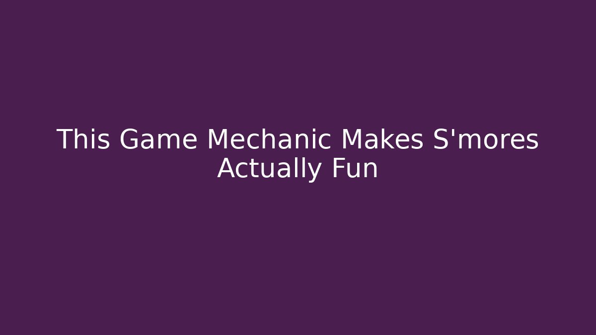 This Game Mechanic Makes S'mores Actually Fun