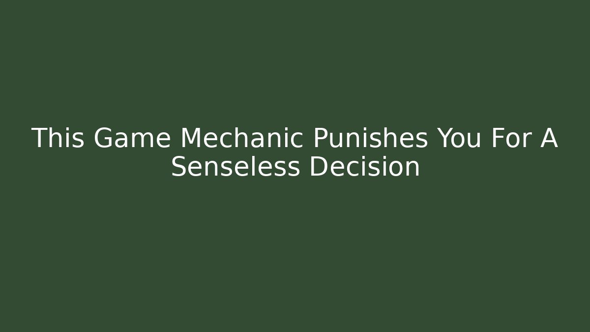 This Game Mechanic Punishes You For A Senseless Decision