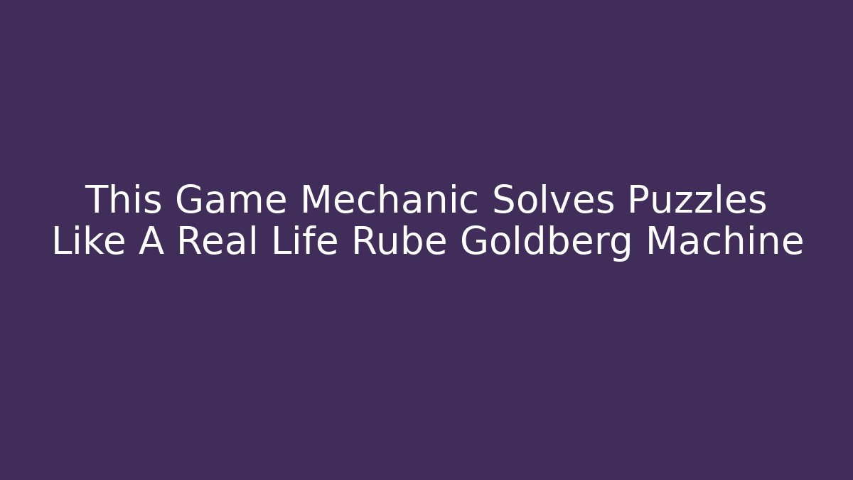 This Game Mechanic Solves Puzzles Like A Real Life Rube Goldberg Machine