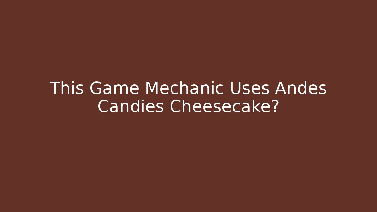 This Game Mechanic Uses Andes Candies Cheesecake?