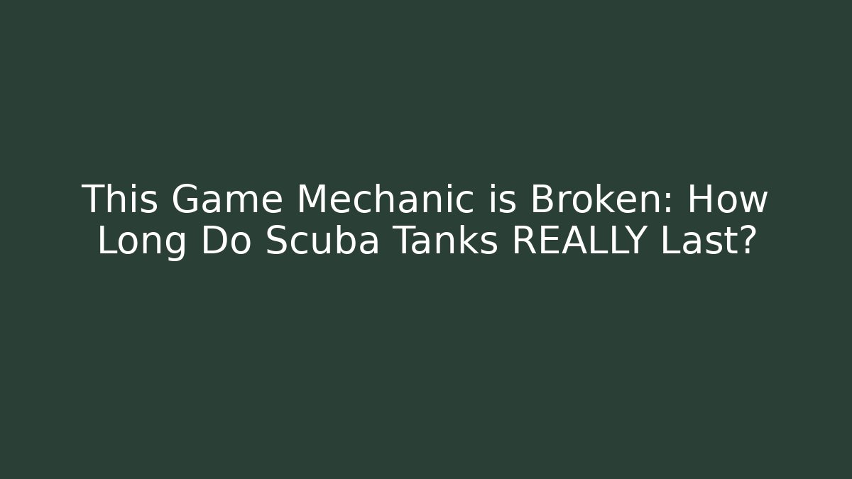 This Game Mechanic is Broken: How Long Do Scuba Tanks REALLY Last?