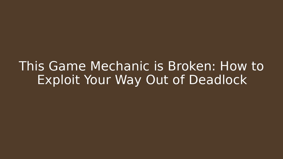 This Game Mechanic is Broken: How to Exploit Your Way Out of Deadlock