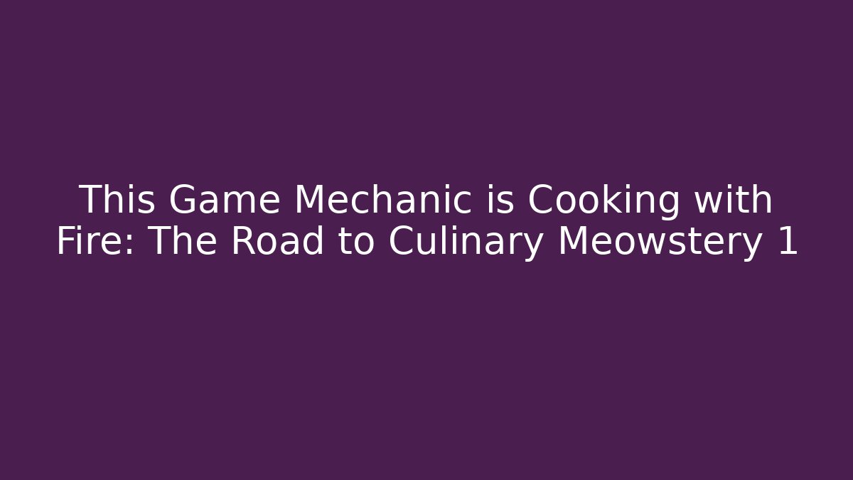 This Game Mechanic is Cooking with Fire: The Road to Culinary Meowstery 1