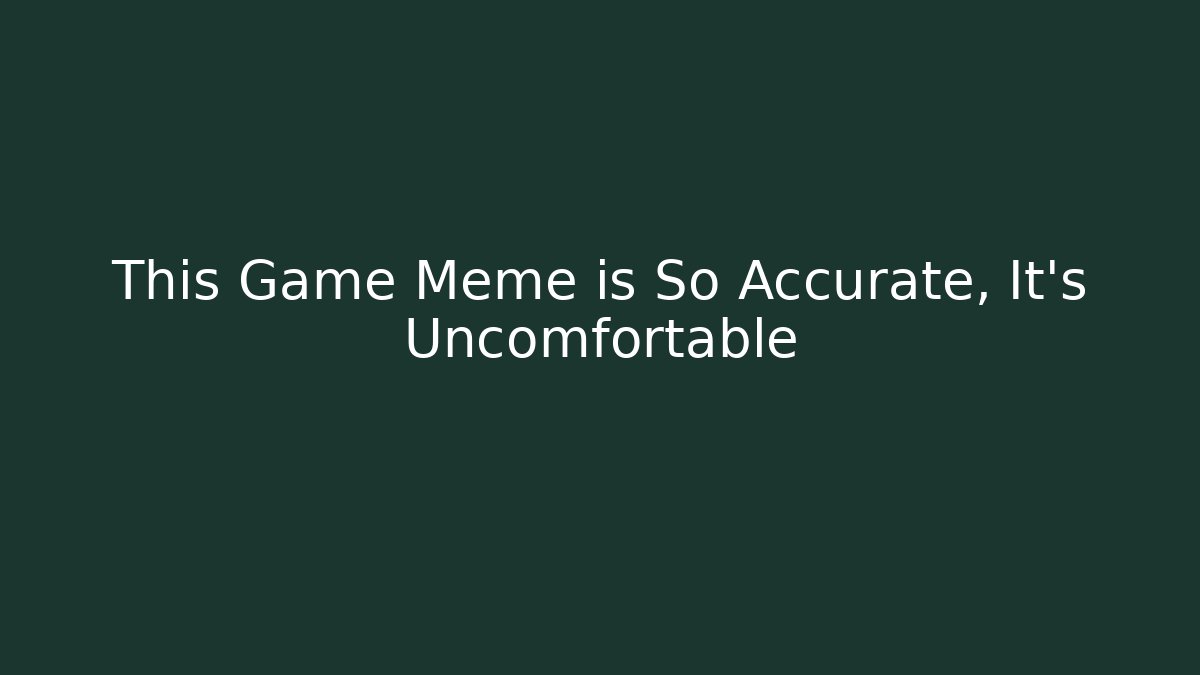 This Game Meme is So Accurate, It’s Uncomfortable