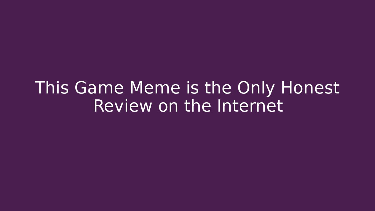 This Game Meme is the Only Honest Review on the Internet