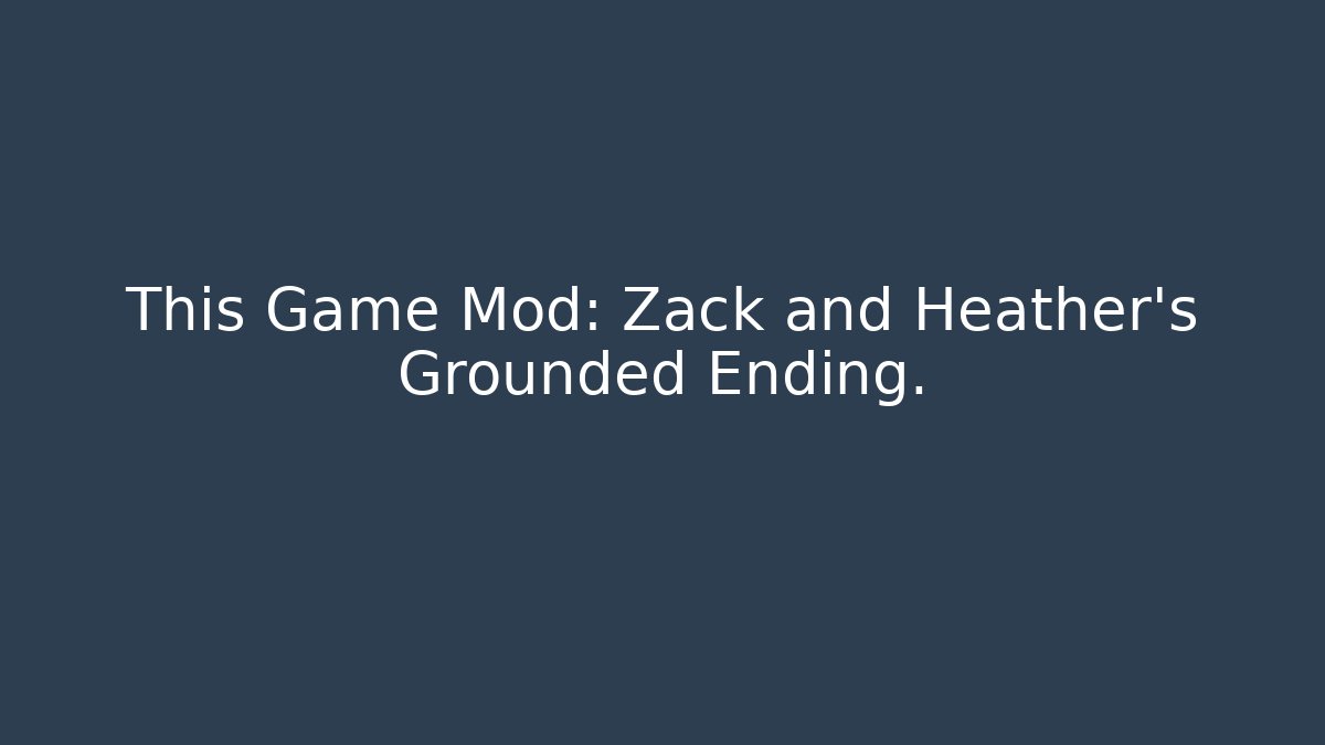 This Game Mod: Zack and Heather's Grounded Ending. - Critter Realm