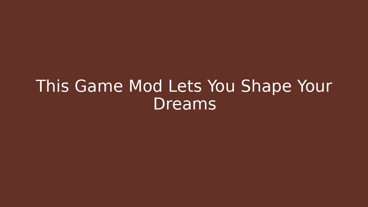 This Game Mod Lets You Shape Your Dreams