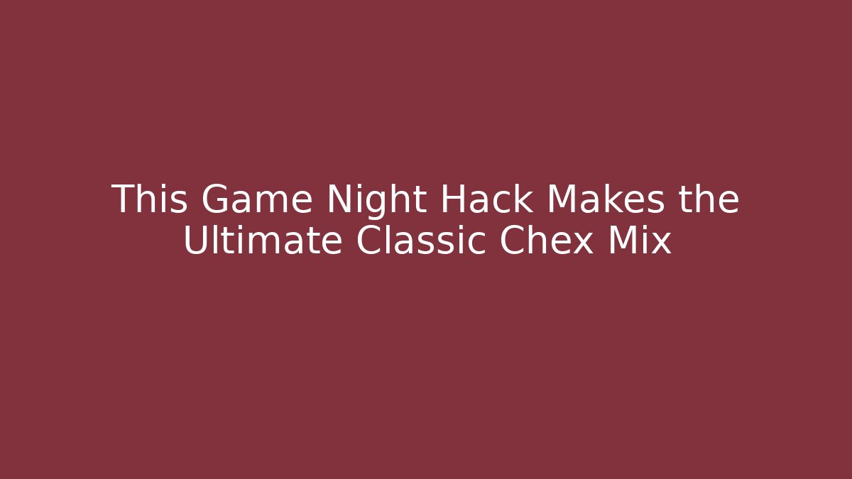 This Game Night Hack Makes the Ultimate Classic Chex Mix