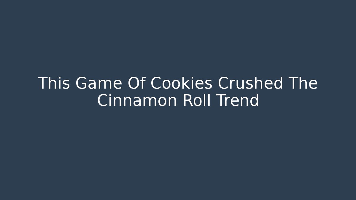 This Game Of Cookies Crushed The Cinnamon Roll Trend