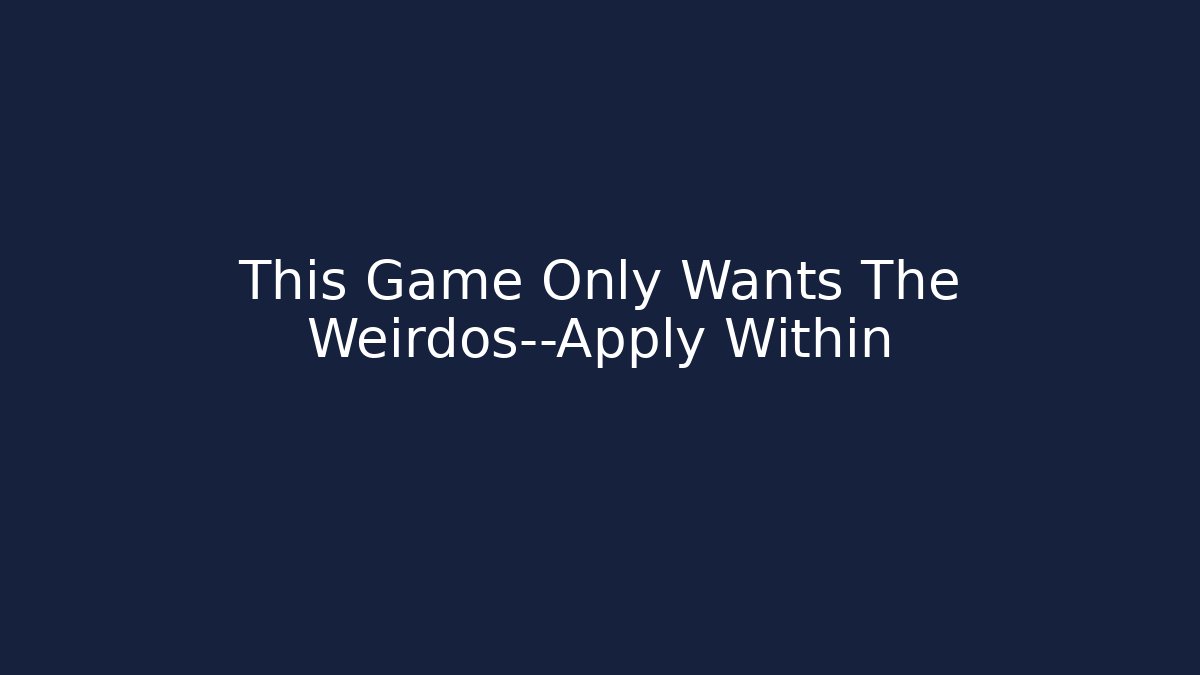 This Game Only Wants The Weirdos—Apply Within
