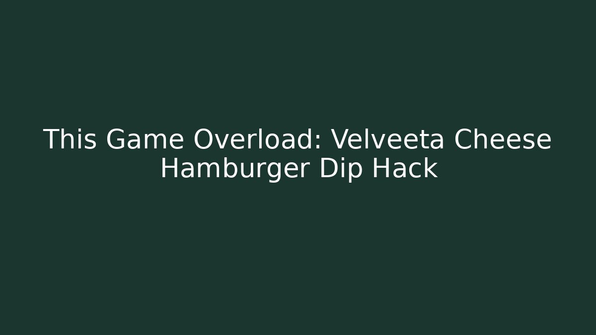 This Game Overload: Velveeta Cheese Hamburger Dip Hack