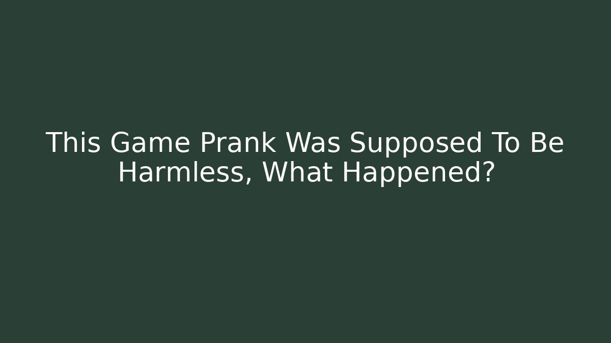 This Game Prank Was Supposed To Be Harmless, What Happened?