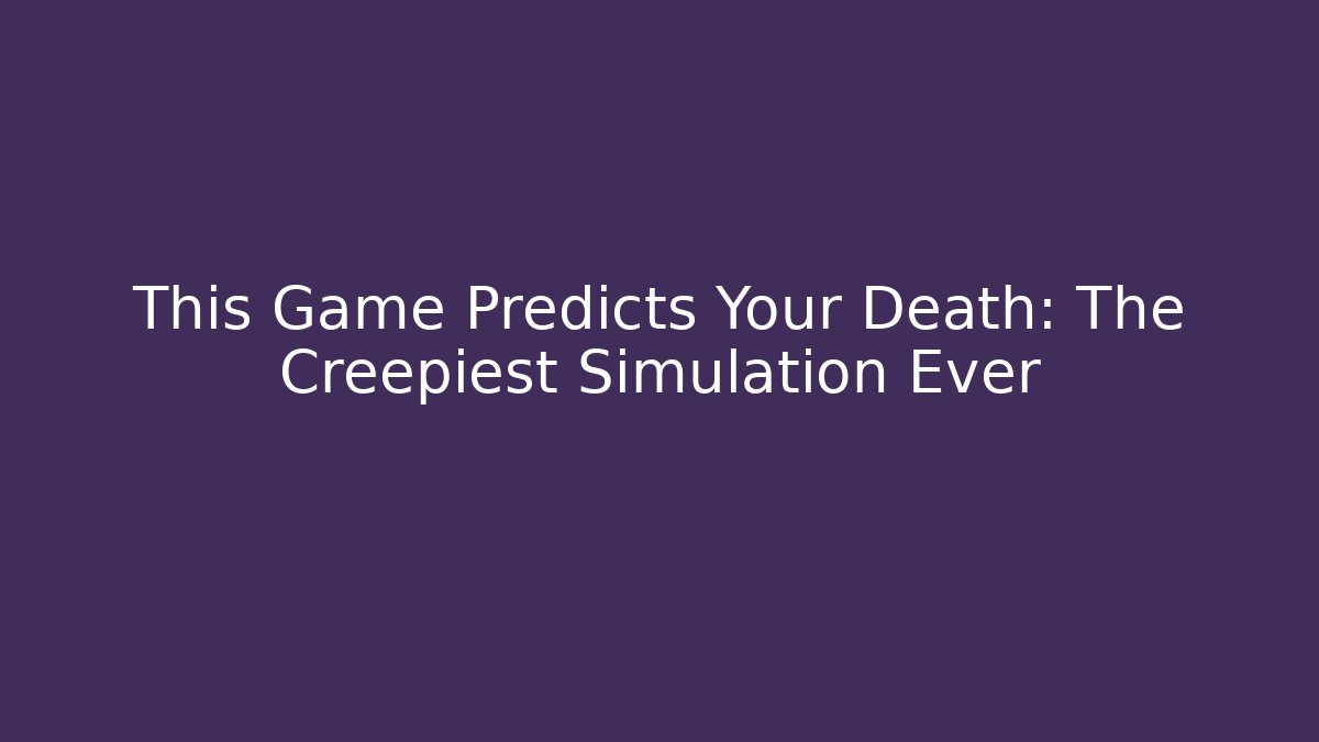 This Game Predicts Your Death: The Creepiest Simulation Ever