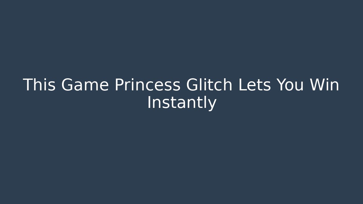 This Game Princess Glitch Lets You Win Instantly