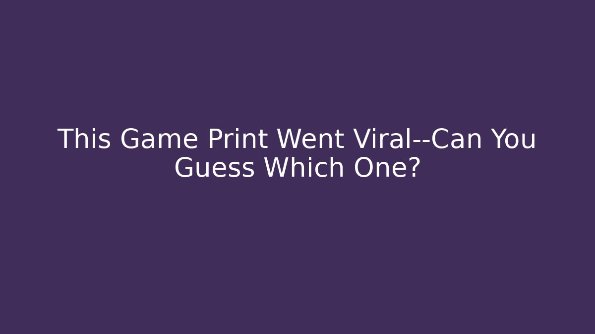 This Game Print Went Viral—Can You Guess Which One?
