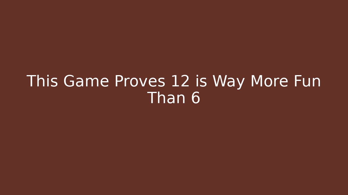 This Game Proves 12 is Way More Fun Than 6