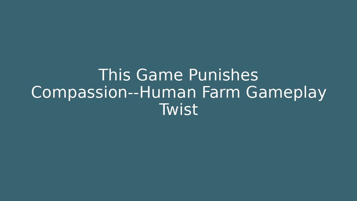 This Game Punishes Compassion—Human Farm Gameplay Twist