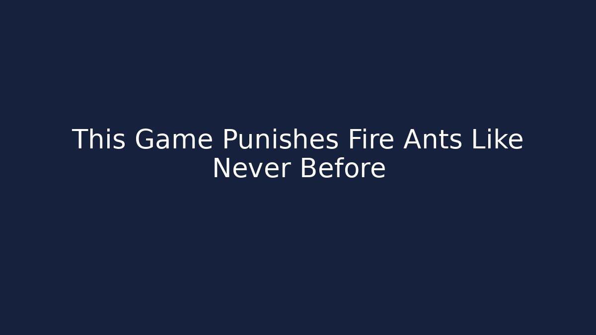 This Game Punishes Fire Ants Like Never Before