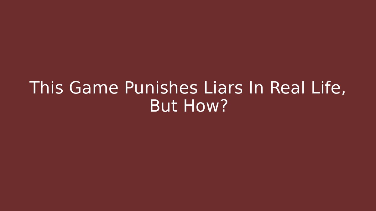 This Game Punishes Liars In Real Life, But How?