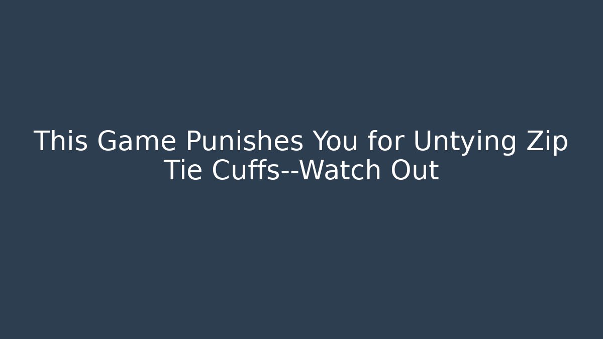 This Game Punishes You for Untying Zip Tie Cuffs—Watch Out - Critter Realm