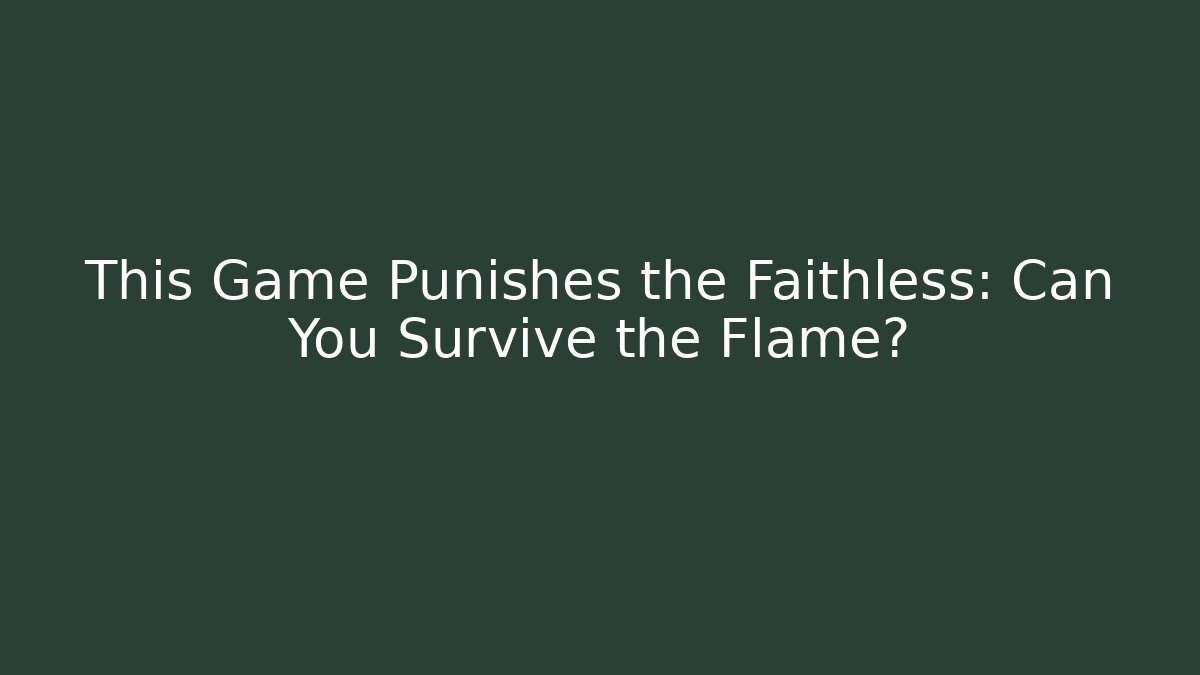 This Game Punishes the Faithless: Can You Survive the Flame?