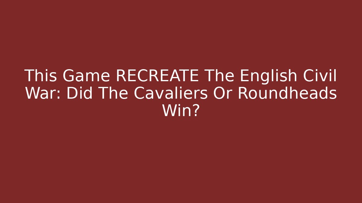 This Game RECREATE The English Civil War: Did The Cavaliers Or Roundheads Win?