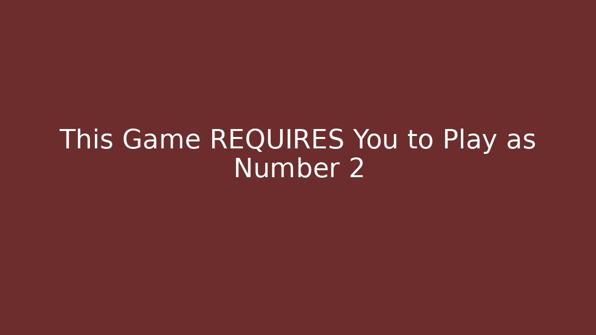 This Game REQUIRES You to Play as Number 2