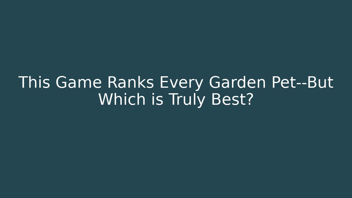 This Game Ranks Every Garden Pet—But Which is Truly Best?
