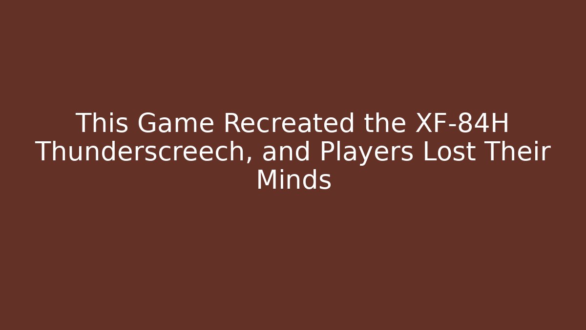 This Game Recreated the XF-84H Thunderscreech, and Players Lost Their Minds