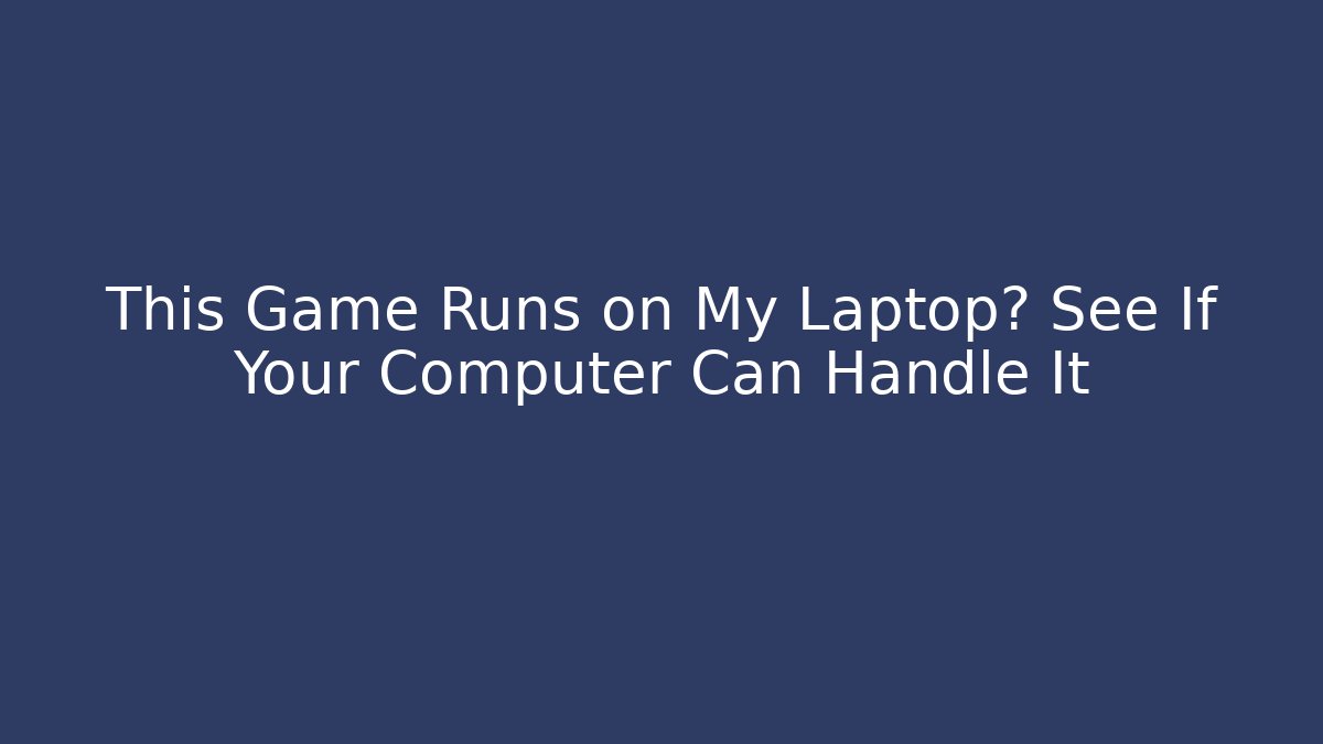 This Game Runs on My Laptop? See If Your Computer Can Handle It