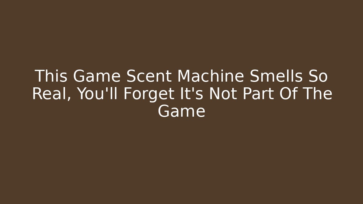 This Game Scent Machine Smells So Real, You’ll Forget It’s Not Part Of The Game - Critter Realm