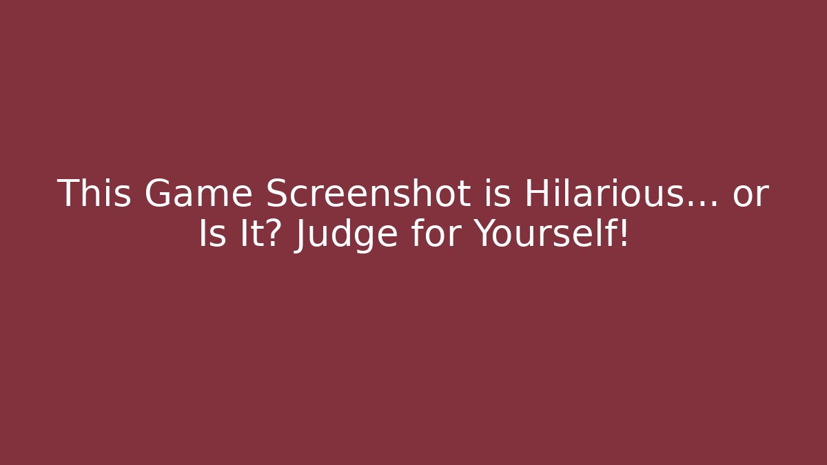This Game Screenshot is Hilarious… or Is It? Judge for Yourself!