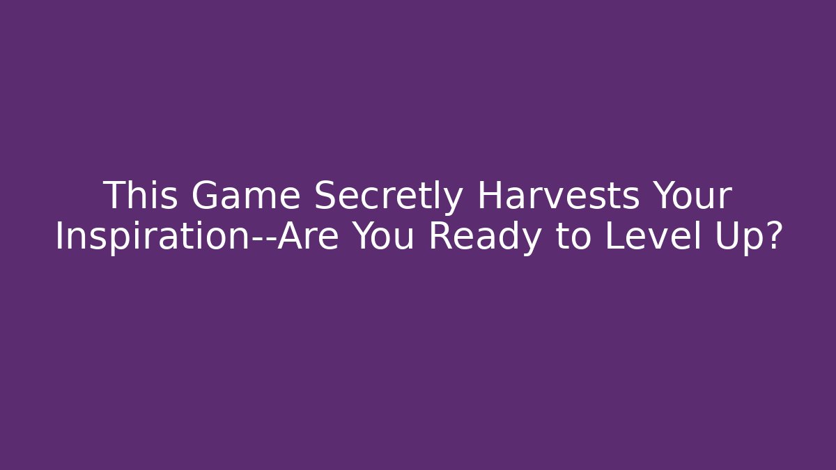 This Game Secretly Harvests Your Inspiration—Are You Ready to Level Up?